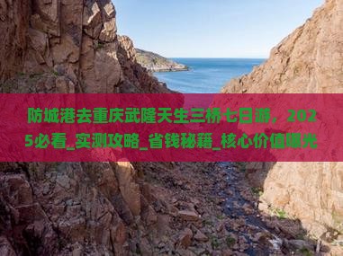 防城港去重庆武隆天生三桥七日游