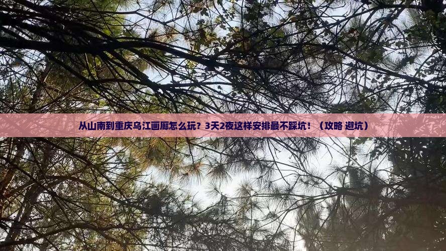 山南去重庆乌江画廊哪里玩