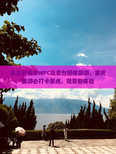 吴忠到重庆wfc观景台团体旅游