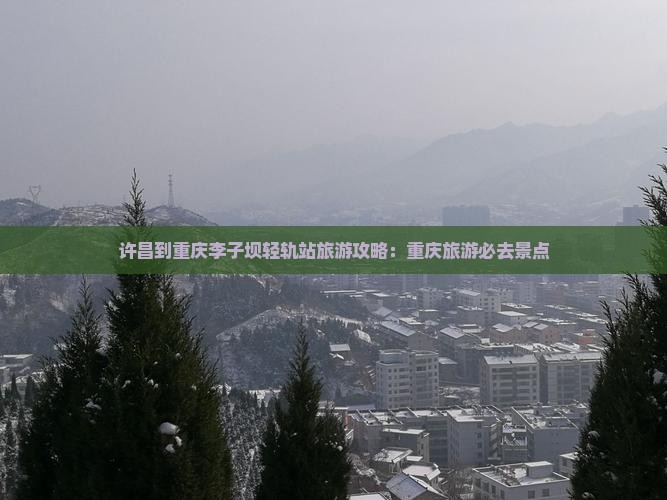 许昌到重庆李子坝轻轨站大型旅游团