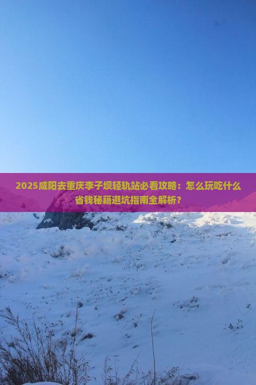 咸阳去重庆李子坝轻轨站哪里玩