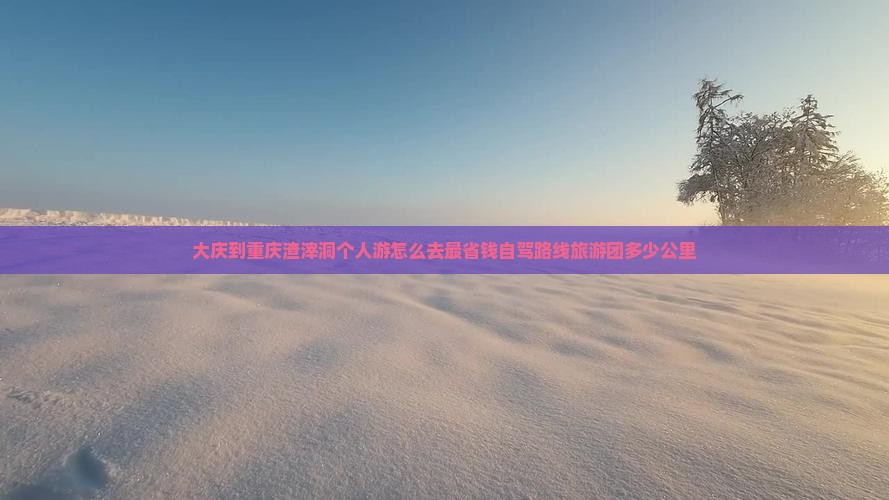 大庆到重庆渣滓洞个人游