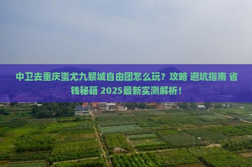 中卫去重庆蚩尤九黎城自由团