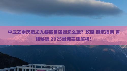 中卫去重庆蚩尤九黎城自由团