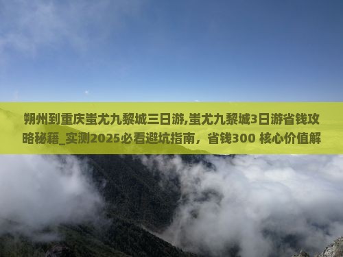 朔州到重庆蚩尤九黎城三日游