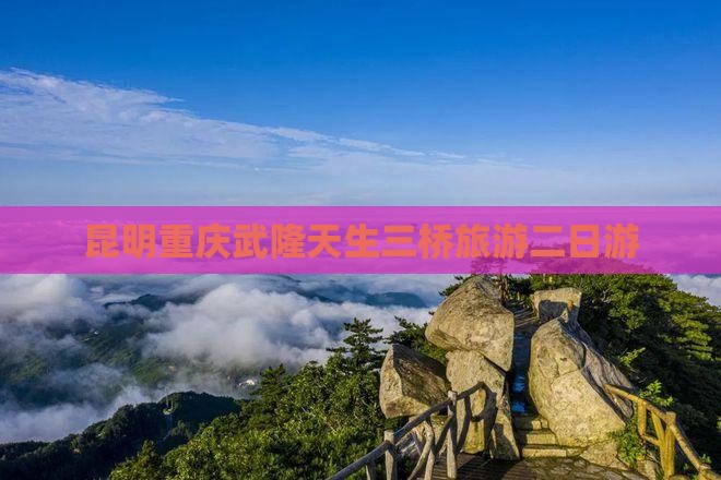 昆明到重庆武隆天生三桥二日游