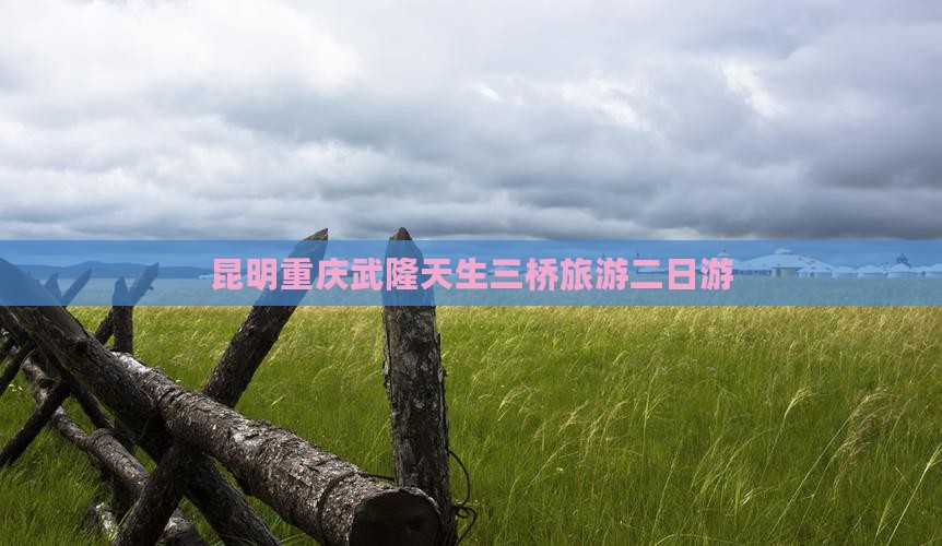 昆明到重庆武隆天生三桥二日游