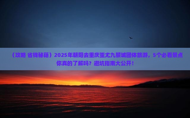 朝阳去重庆蚩尤九黎城团体旅游