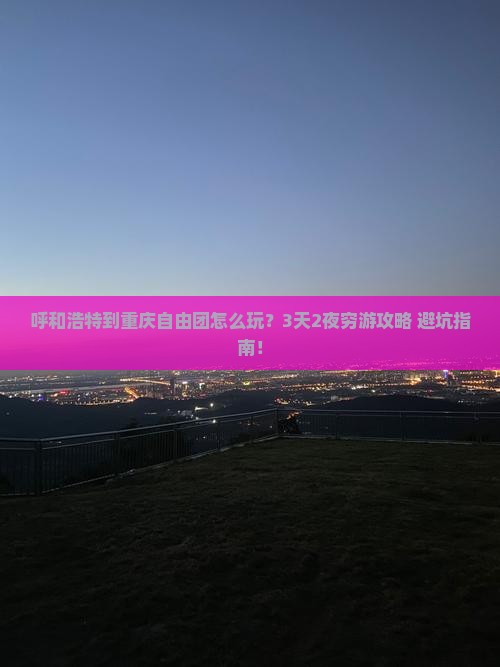 呼和浩特到重庆自由团 呼和浩特到重庆自由团