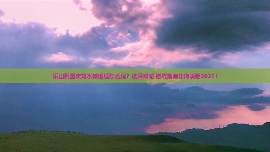 乐山到重庆龙水峡地缝必去地