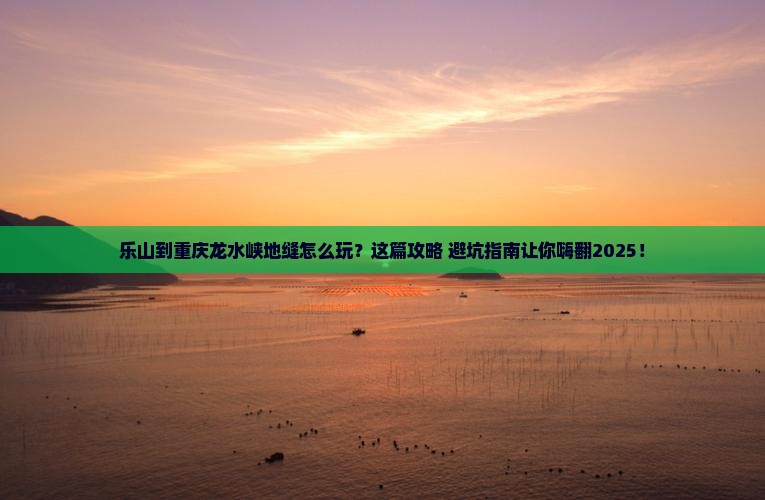 乐山到重庆龙水峡地缝必去地