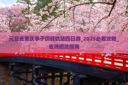 元旦去重庆李子坝轻轨站四日游