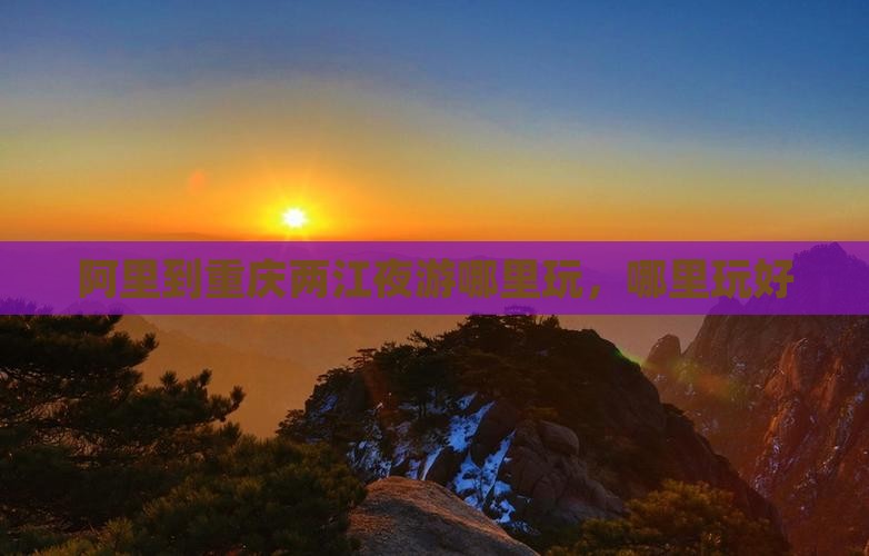 阿里到重庆两江夜游哪里玩