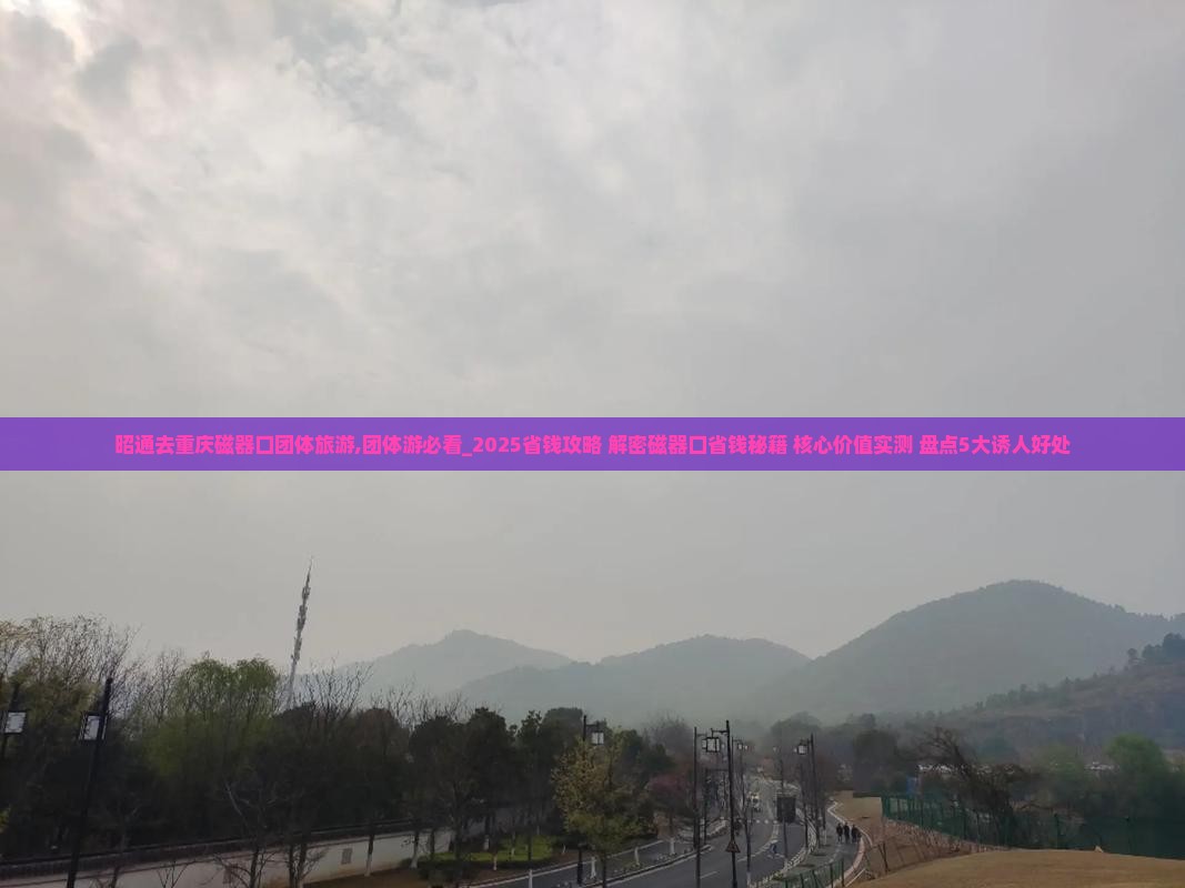 昭通去重庆磁器口团体旅游