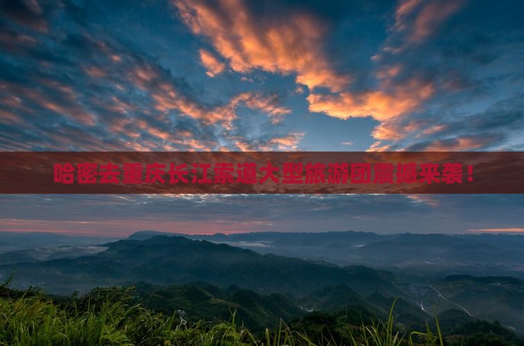 哈密去重庆长江索道大型旅游团