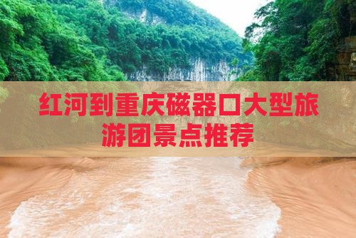 红河去重庆磁器口大型旅游团