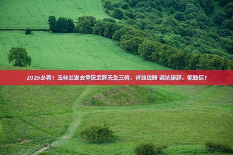 玉林去重庆武隆天生三桥旅游