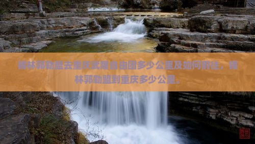 锡林郭勒盟去重庆武隆自由团