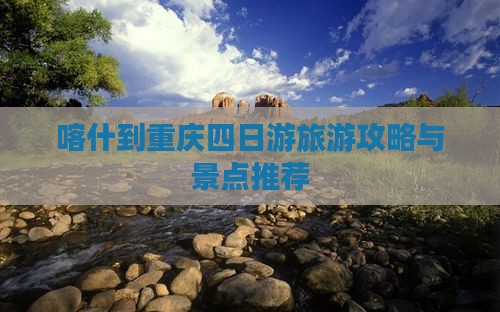 喀什到重庆四日游