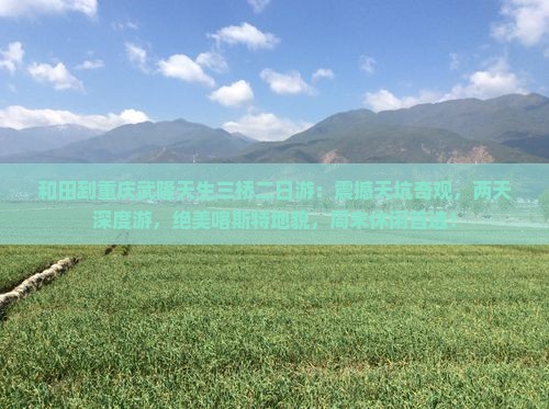 和田到重庆武隆天生三桥二日游