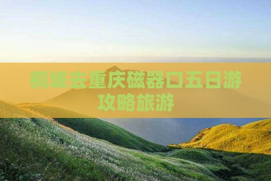 桐城去重庆磁器口五日游