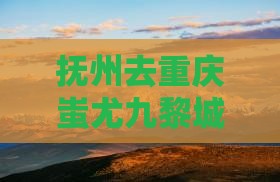 抚州去重庆蚩尤九黎城一日