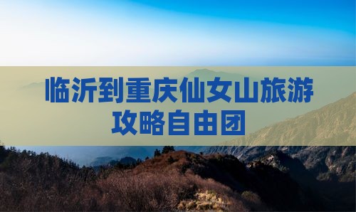 临沂到重庆仙女山自由团