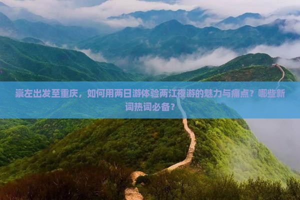 崇左出发至重庆，如何用两日游体验两江夜游的魅力与痛点？哪些新词热词必备？