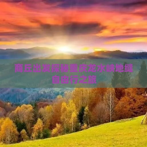 商丘出发探秘重庆龙水峡地缝自由行之旅