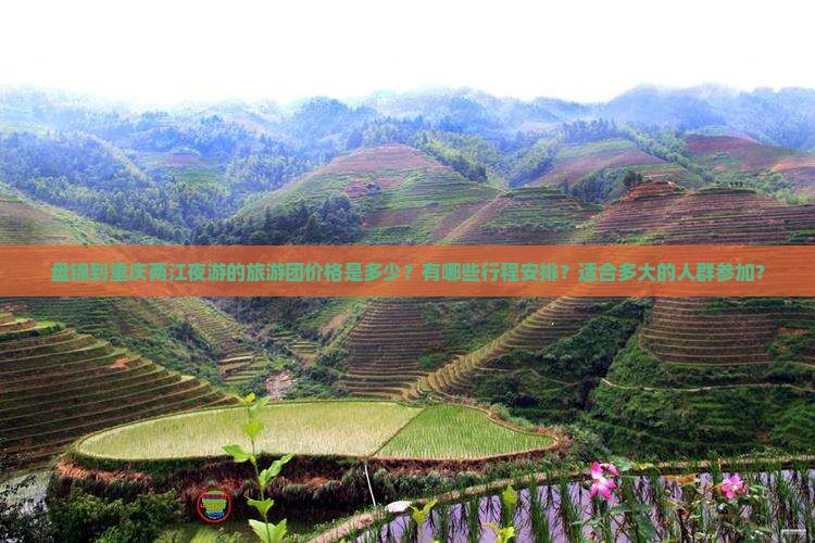 盘锦到重庆两江夜游的旅游团价格是多少？有哪些行程安排？适合多大的人群参加？