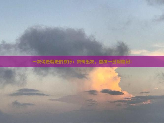 一次说走就走的旅行：贺州出发，重庆一日探险记！