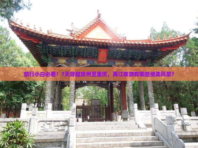 旅行小白必看！7天穿越常州至重庆，两江夜游有哪些绝美风景？