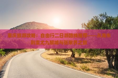 重庆旅游攻略：自由行二日游路线推荐——从海东到蚩尤九黎城与张家界之旅