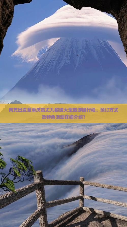 南充出发至重庆蚩尤九黎城大型旅游团行程、预订方式及特色活动详细介绍？