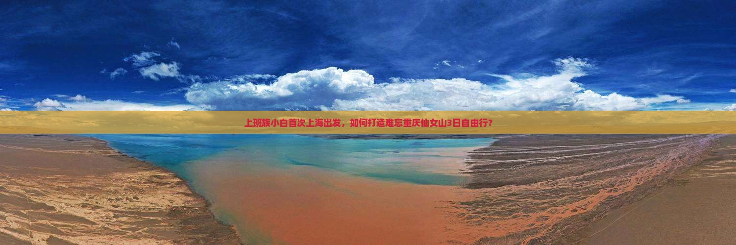 上班族小白首次上海出发，如何打造难忘重庆仙女山3日自由行？
