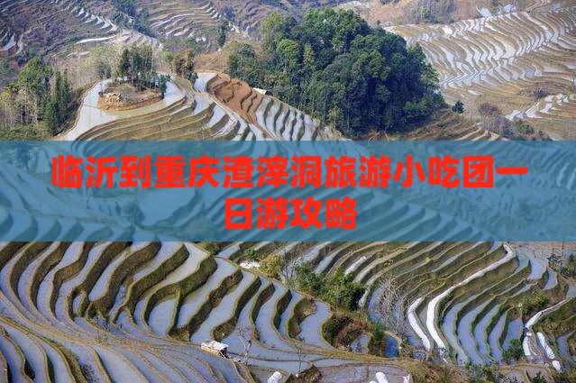临沂到重庆渣滓洞旅游小吃团一日游攻略
