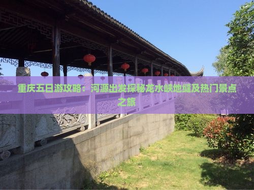 重庆五日游攻略：河源出发探秘龙水峡地缝及热门景点之旅
