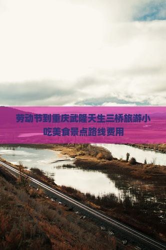 劳动节到重庆武隆天生三桥旅游小吃美食景点路线费用