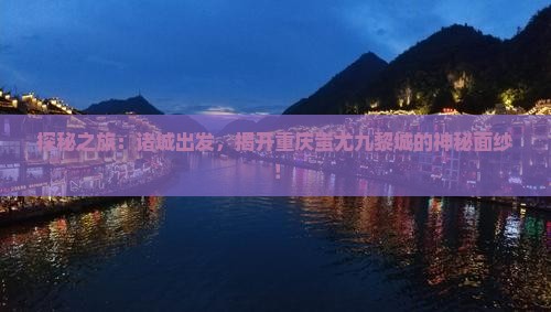 探秘之旅：诸城出发，揭开重庆蚩尤九黎城的神秘面纱！