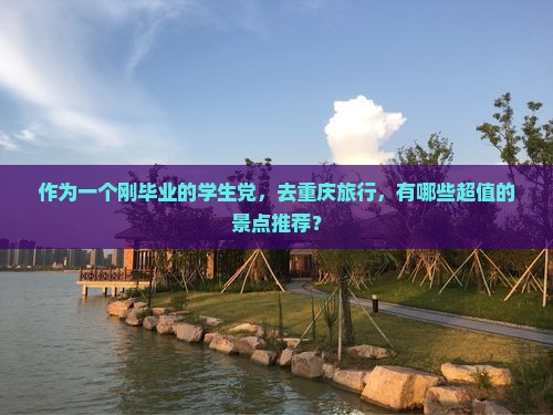 作为一个刚毕业的学生党，去重庆旅行，有哪些超值的景点推荐？
