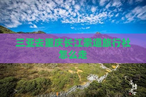 三亚去重庆长江索道旅行社怎么走