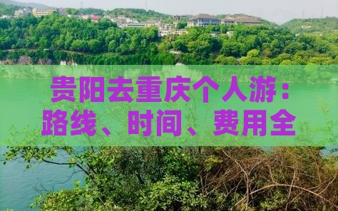 贵阳去重庆个人游：路线、时间、费用全攻略