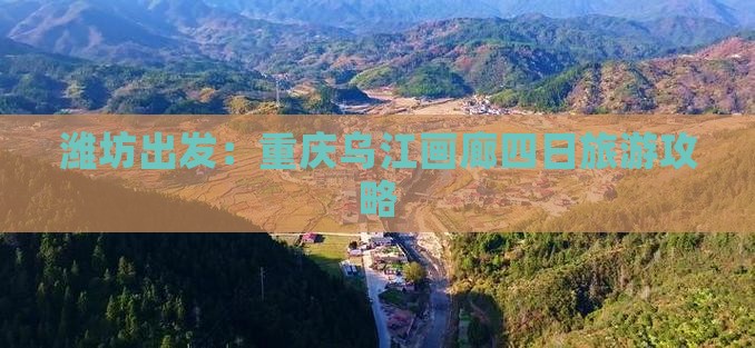 潍坊出发：重庆乌江画廊四日旅游攻略