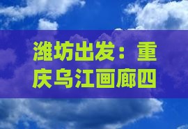 潍坊出发：重庆乌江画廊四日旅游攻略