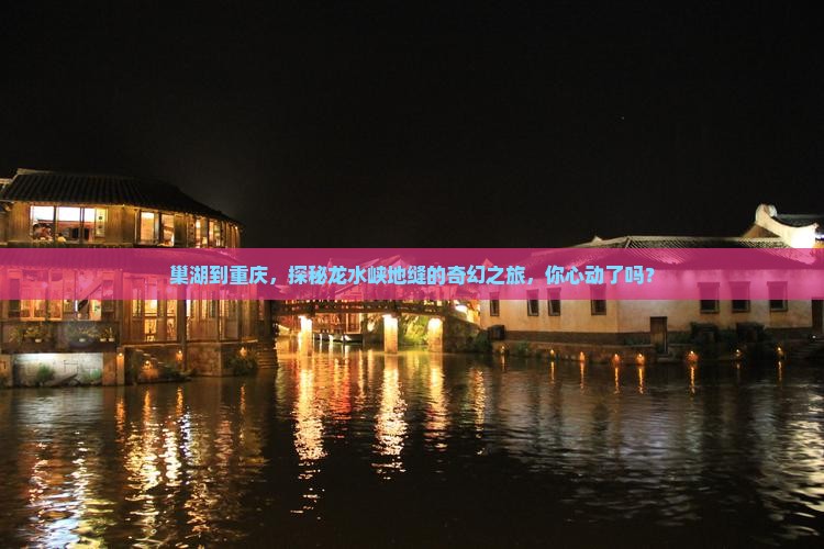 巢湖到重庆，探秘龙水峡地缝的奇幻之旅，你心动了吗？