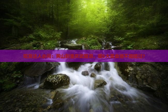 吃货达人必问：黄山到重庆武隆游，哪5大美食绝不能错过？