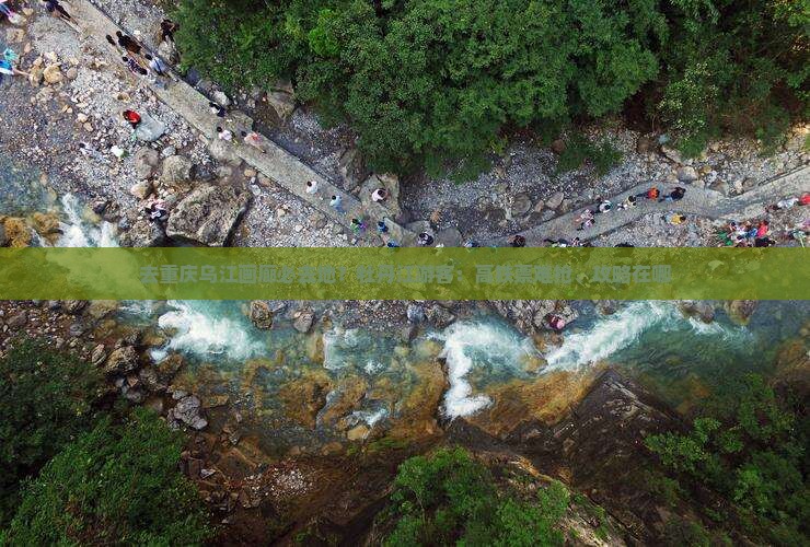 去重庆乌江画廊必去地？牡丹江游客：高铁票难抢、攻略在哪