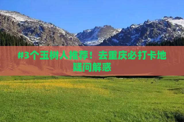 #3个玉树人推荐！去重庆必打卡地疑问解惑