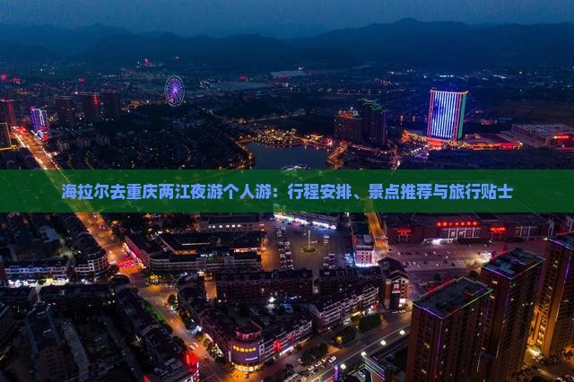 海拉尔去重庆两江夜游个人游：行程安排、景点推荐与旅行贴士