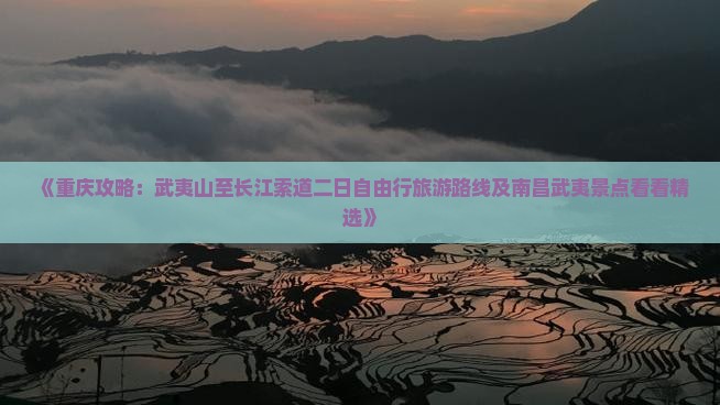 《重庆攻略：武夷山至长江索道二日自由行旅游路线及南昌武夷景点看看精选》